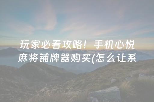 玩家必看攻略！手机心悦麻将铺牌器购买(怎么让系统给自己好牌)
