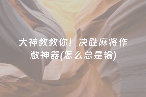 大神教教你！决胜麻将作敝神器(怎么总是输)