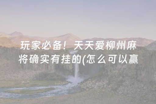 玩家必备！天天爱柳州麻将确实有挂的(怎么可以赢)