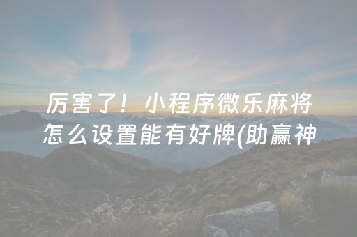 厉害了！小程序微乐麻将怎么设置能有好牌(助赢神器)