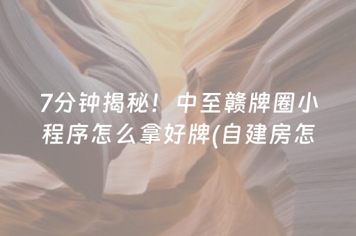 7分钟揭秘！中至赣牌圈小程序怎么拿好牌(自建房怎么赢)