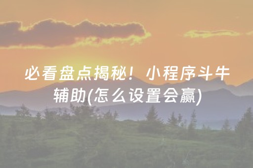 必看盘点揭秘！小程序斗牛辅助(怎么设置会赢)