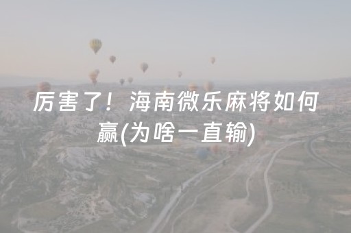 厉害了！海南微乐麻将如何赢(为啥一直输)