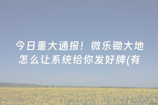 今日重大通报！微乐锄大地怎么让系统给你发好牌(有输赢规律吗)