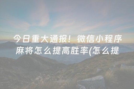 今日重大通报！微信小程序麻将怎么提高胜率(怎么提高好牌率)
