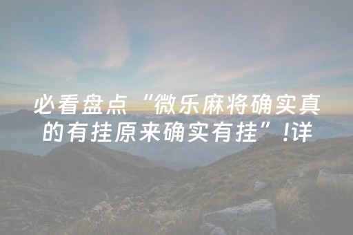 必看盘点“微乐麻将确实真的有挂原来确实有挂”!详细开挂教程-知乎