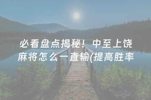 必看盘点揭秘！中至上饶麻将怎么一直输(提高胜率方法)