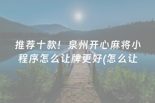 推荐十款！泉州开心麻将小程序怎么让牌更好(怎么让系统给你发好牌)