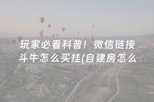 玩家必看科普！微信链接斗牛怎么买挂(自建房怎么赢)