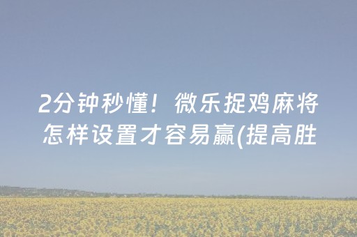 2分钟秒懂！微乐捉鸡麻将怎样设置才容易赢(提高胜率的方法)
