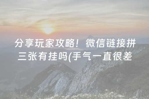分享玩家攻略！微信链接拼三张有挂吗(手气一直很差)