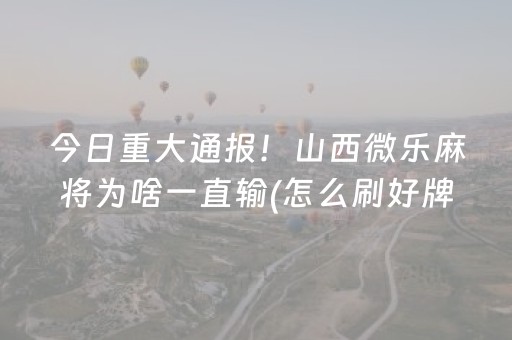 今日重大通报！山西微乐麻将为啥一直输(怎么刷好牌)