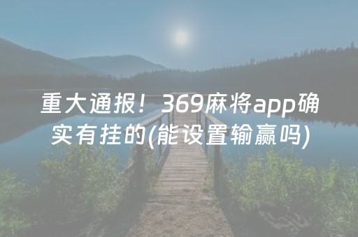 重大通报！369麻将app确实有挂的(能设置输赢吗)
