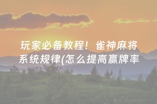 玩家必备教程！雀神麻将系统规律(怎么提高赢牌率)