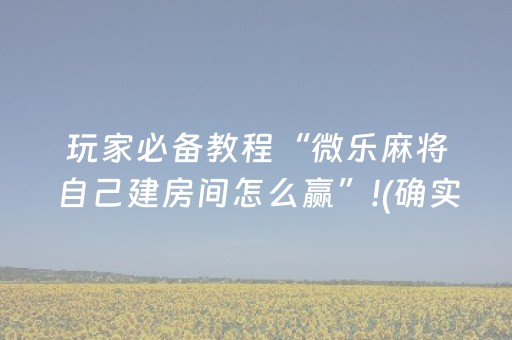 玩家必备教程“微乐麻将自己建房间怎么赢”!(确实是有挂)-知乎