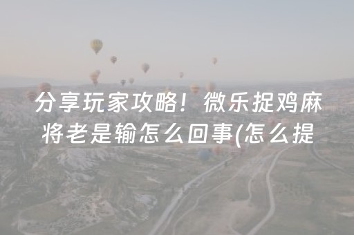 分享玩家攻略！微乐捉鸡麻将老是输怎么回事(怎么提手拿好牌)
