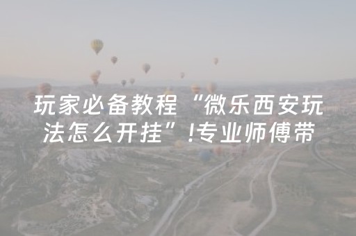 玩家必备教程“微乐西安玩法怎么开挂”!专业师傅带你一起了解（详细教程）-知乎