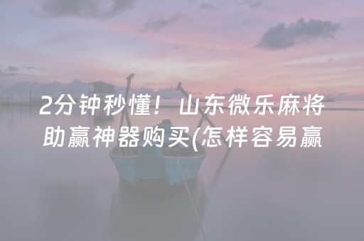 2分钟秒懂！山东微乐麻将助赢神器购买(怎样容易赢)