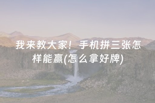 我来教大家！手机拼三张怎样能赢(怎么拿好牌)