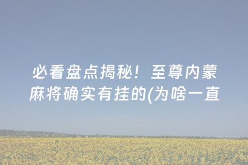 必看盘点揭秘！至尊内蒙麻将确实有挂的(为啥一直输)