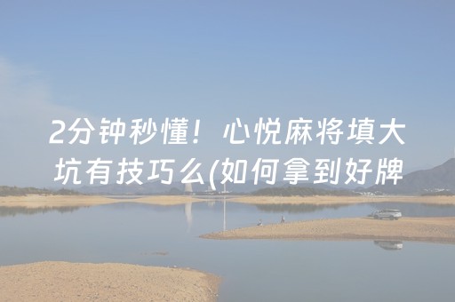 2分钟秒懂！心悦麻将填大坑有技巧么(如何拿到好牌)