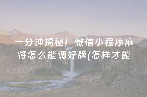 一分钟揭秘！微信小程序麻将怎么能调好牌(怎样才能赢)