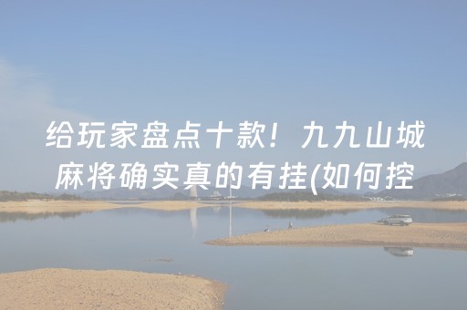 给玩家盘点十款！九九山城麻将确实真的有挂(如何控制输赢)