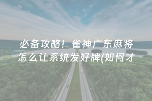 必备攻略！雀神广东麻将怎么让系统发好牌(如何才能打赢)