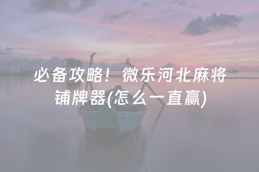 必备攻略！微乐河北麻将铺牌器(怎么一直赢)