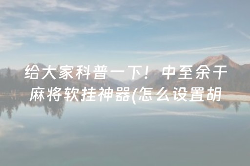 给大家科普一下！中至余干麻将软挂神器(怎么设置胡牌)