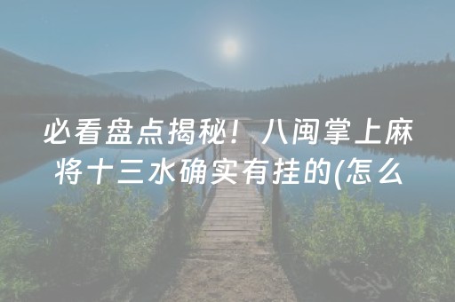 必看盘点揭秘！八闽掌上麻将十三水确实有挂的(怎么总输有什么猫腻)