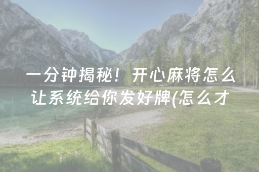 一分钟揭秘！开心麻将怎么让系统给你发好牌(怎么才能赢)