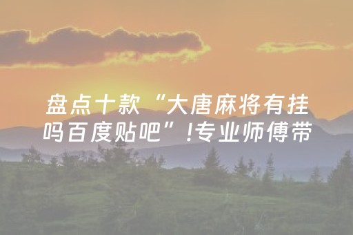盘点十款“大唐麻将有挂吗百度贴吧”!专业师傅带你一起了解（详细教程）-知乎