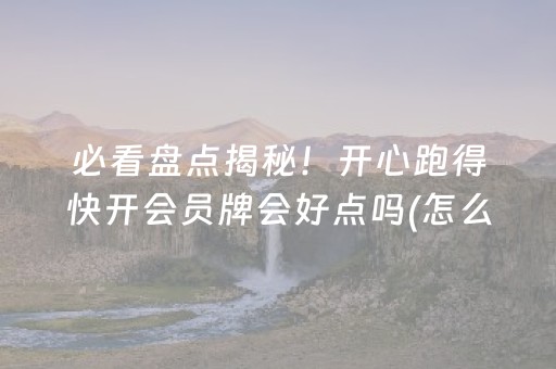 必看盘点揭秘！开心跑得快开会员牌会好点吗(怎么提高赢牌率)