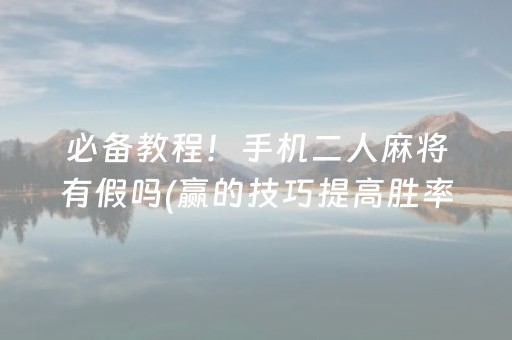 必备教程！手机二人麻将有假吗(赢的技巧提高胜率)