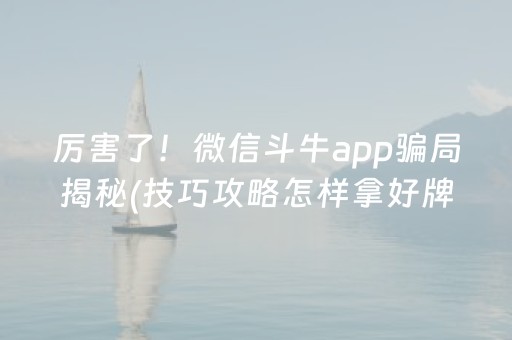 厉害了！微信斗牛app骗局揭秘(技巧攻略怎样拿好牌)