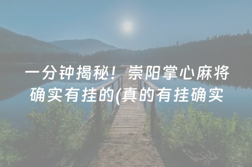 一分钟揭秘！崇阳掌心麻将确实有挂的(真的有挂确实有挂)