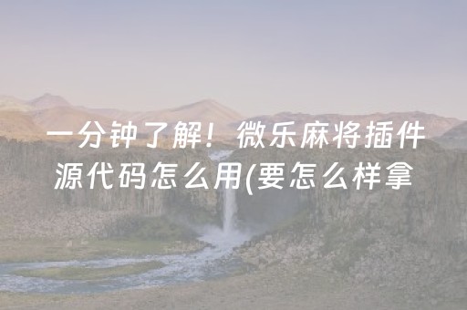 一分钟了解！微乐麻将插件源代码怎么用(要怎么样拿到好牌)