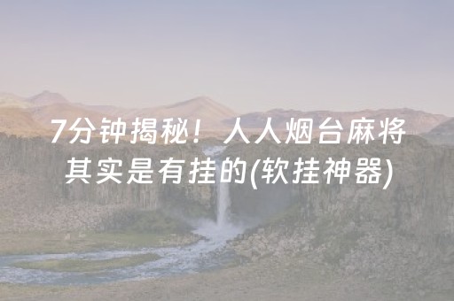 7分钟揭秘！人人烟台麻将其实是有挂的(软挂神器)