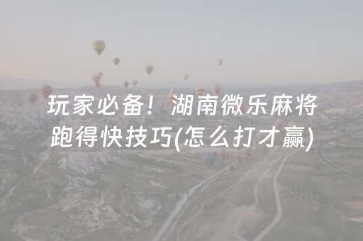 玩家必备！湖南微乐麻将跑得快技巧(怎么打才赢)