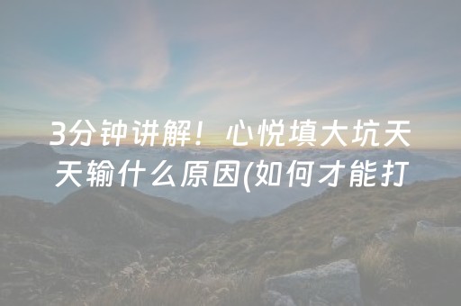 3分钟讲解！心悦填大坑天天输什么原因(如何才能打赢)
