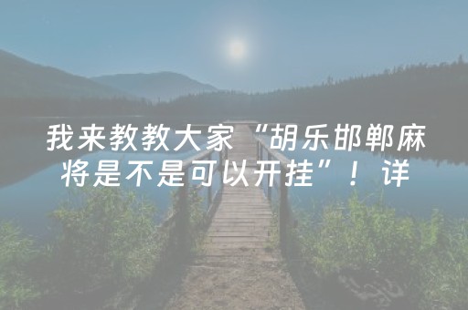 我来教教大家“胡乐邯郸麻将是不是可以开挂”！详细开挂教程（确实真的有挂)-知乎