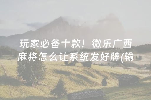 玩家必备十款！微乐广西麻将怎么让系统发好牌(输赢跟系统有关系吗)