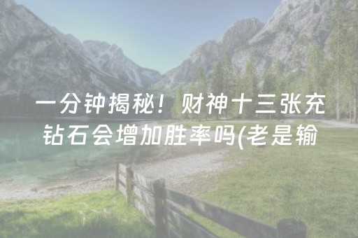 一分钟揭秘！财神十三张充钻石会增加胜率吗(老是输怎么办)