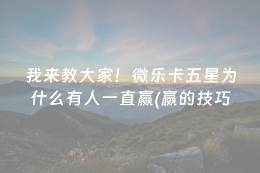 我来教大家！微乐卡五星为什么有人一直赢(赢的技巧提高胜率)