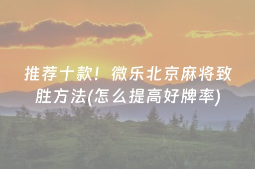 推荐十款！微乐北京麻将致胜方法(怎么提高好牌率)