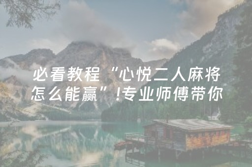 必看教程“心悦二人麻将怎么能赢”!专业师傅带你一起了解（详细教程）-知乎