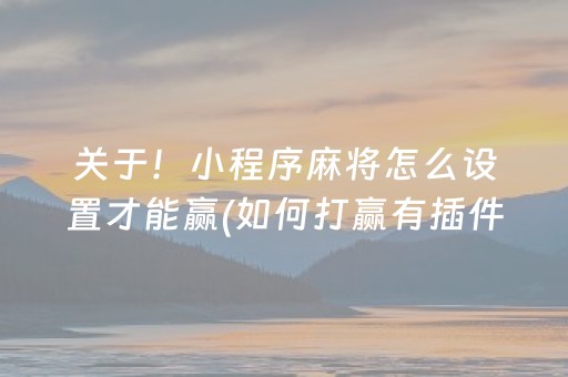 关于！小程序麻将怎么设置才能赢(如何打赢有插件吗)