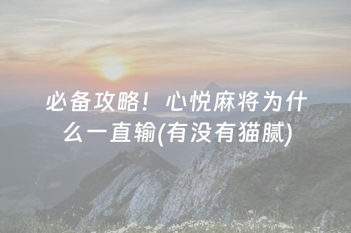 必备攻略！心悦麻将为什么一直输(有没有猫腻)