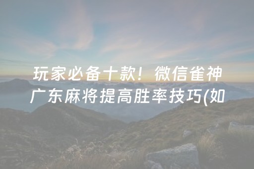 玩家必备十款！微信雀神广东麻将提高胜率技巧(如何能一直赢)
